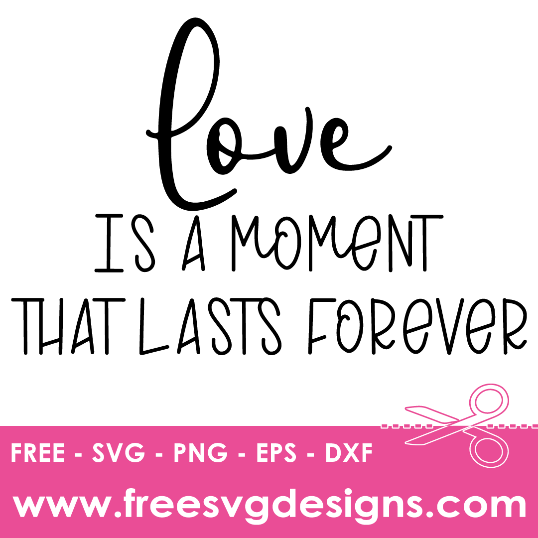 Love Is A Moment That Last Forever – FREE SVG Files 2045