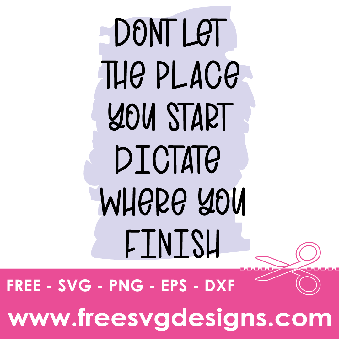 Dont Let The Start Dictate The Finish Inspirational Quote – FREE SVG Files 2482